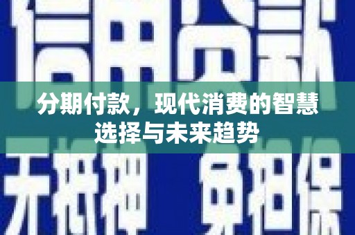 临西分期付款，现代消费的智慧选择与未来趋势