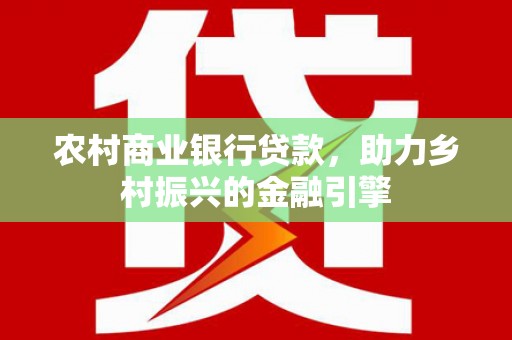 临西农村商业银行贷款，助力乡村振兴的金融引擎