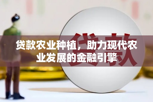 临西贷款农业种植，助力现代农业发展的金融引擎