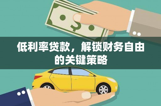 临西低利率贷款，解锁财务自由的关键策略