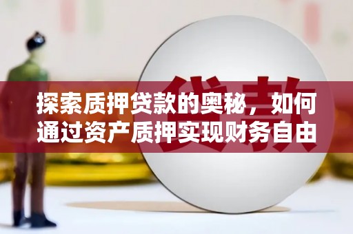 临西探索质押贷款的奥秘，如何通过资产质押实现财务自由
