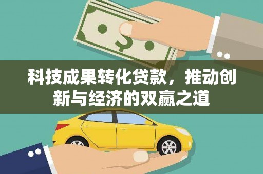 临西科技成果转化贷款，推动创新与经济的双赢之道