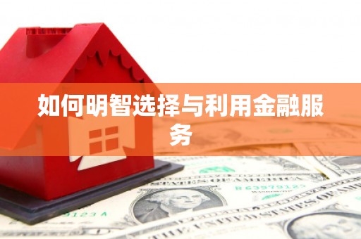 临西如何明智选择与利用金融服务