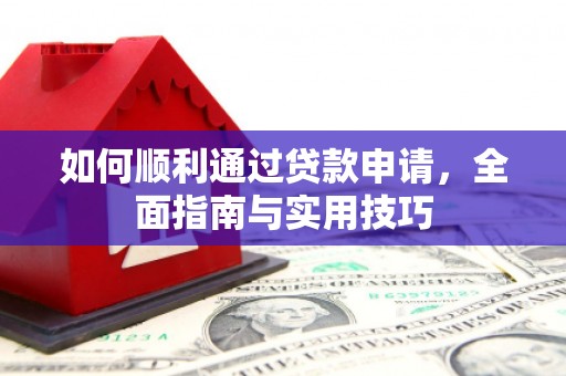 临西如何顺利通过贷款申请，全面指南与实用技巧