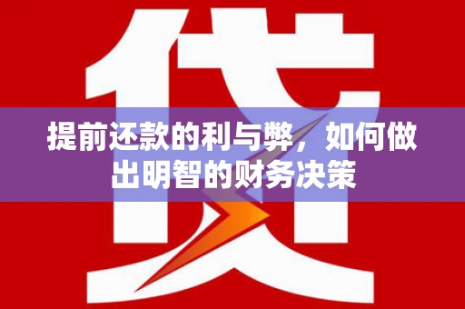 临西提前还款的利与弊，如何做出明智的财务决策