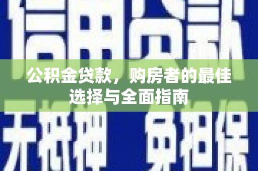 临西公积金贷款，购房者的最佳选择与全面指南