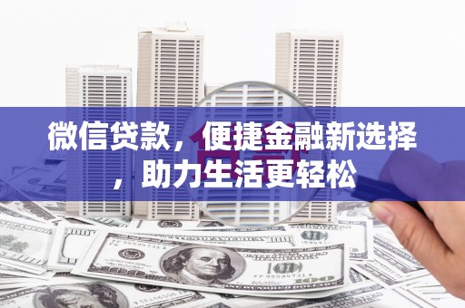 临西微信贷款，便捷金融新选择，助力生活更轻松