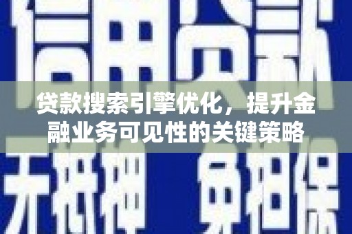 临西贷款搜索引擎优化，提升金融业务可见性的关键策略