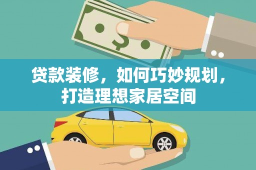 临西贷款装修，如何巧妙规划，打造理想家居空间