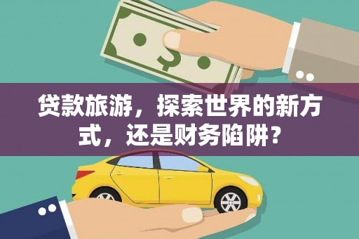 临西贷款旅游，探索世界的新方式，还是财务陷阱？