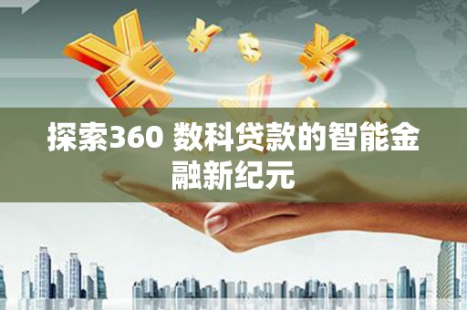 临西探索360 数科贷款的智能金融新纪元