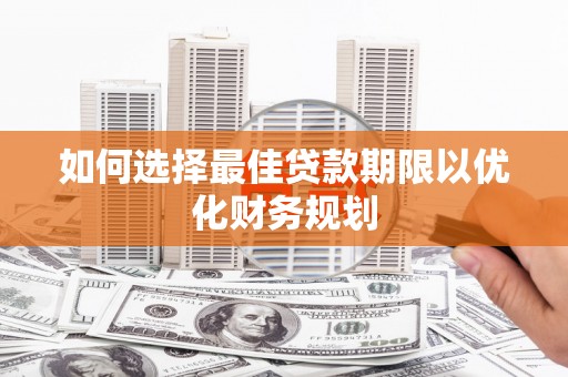 临西如何选择最佳贷款期限以优化财务规划