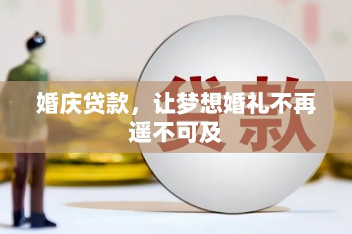 临西婚庆贷款，让梦想婚礼不再遥不可及