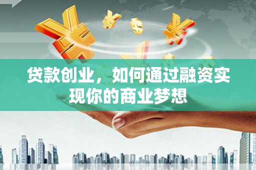 临西贷款创业，如何通过融资实现你的商业梦想