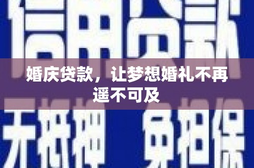 临西婚庆贷款，让梦想婚礼不再遥不可及