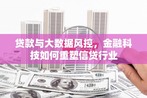 临西贷款与大数据风控，金融科技如何重塑信贷行业