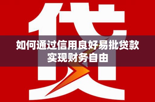 临西如何通过信用良好易批贷款实现财务自由