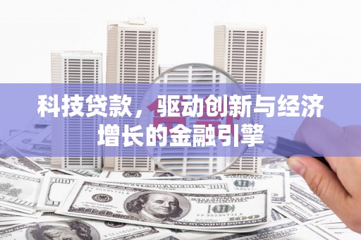 临西科技贷款，驱动创新与经济增长的金融引擎