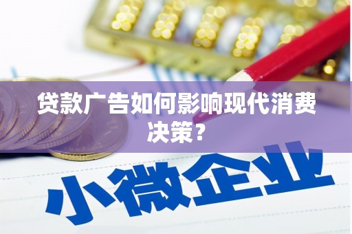 临西贷款广告如何影响现代消费决策？