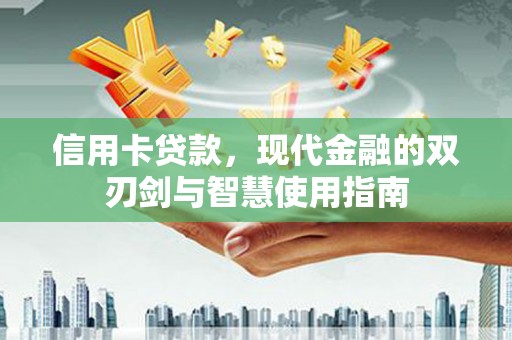 临西信用卡贷款，现代金融的双刃剑与智慧使用指南
