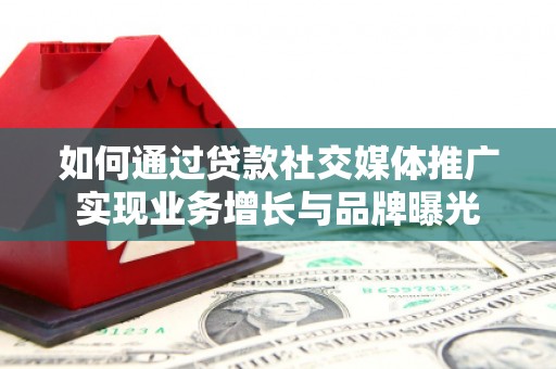 临西如何通过贷款社交媒体推广实现业务增长与品牌曝光