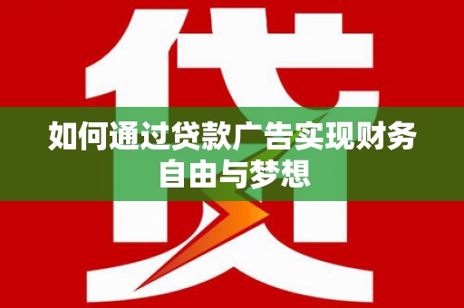 临西如何通过贷款广告实现财务自由与梦想