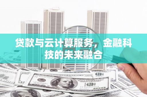 临西贷款与云计算服务，金融科技的未来融合