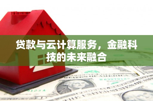 临西贷款与云计算服务，金融科技的未来融合