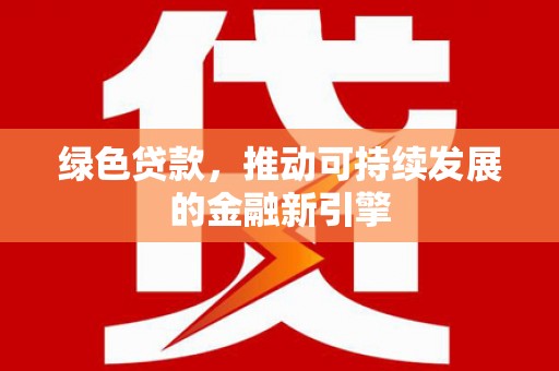 临西绿色贷款，推动可持续发展的金融新引擎