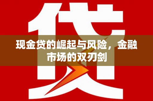 临西现金贷的崛起与风险，金融市场的双刃剑