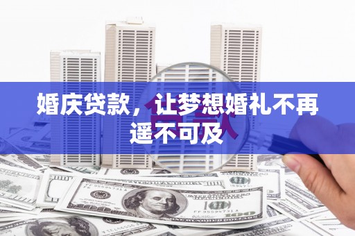 临西婚庆贷款，让梦想婚礼不再遥不可及