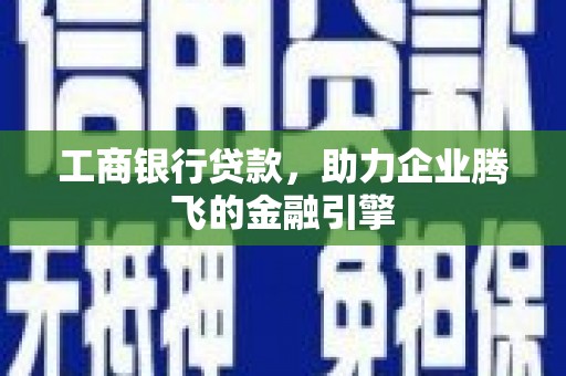 临西工商银行贷款，助力企业腾飞的金融引擎