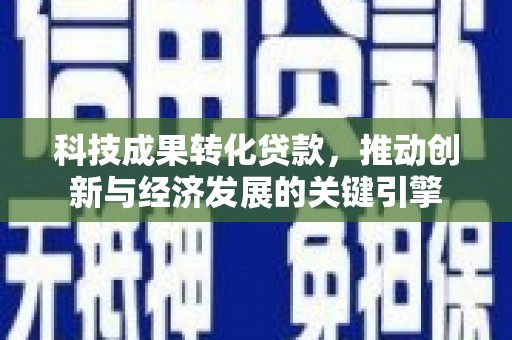 临西科技成果转化贷款，推动创新与经济发展的关键引擎
