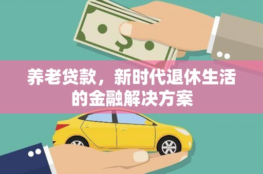 临西养老贷款，新时代退休生活的金融解决方案