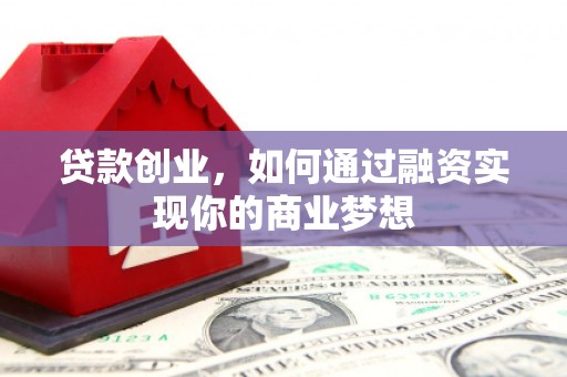 临西贷款创业，如何通过融资实现你的商业梦想