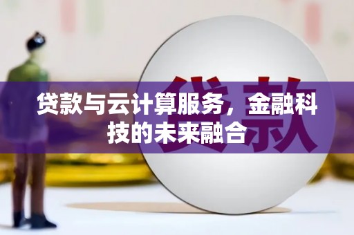 临西贷款与云计算服务，金融科技的未来融合