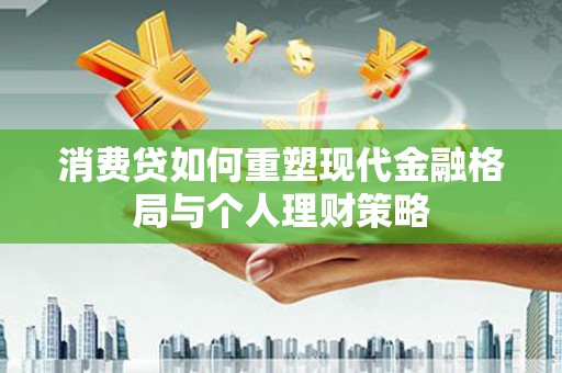 临西消费贷如何重塑现代金融格局与个人理财策略