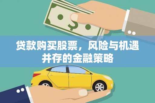 临西贷款购买股票，风险与机遇并存的金融策略