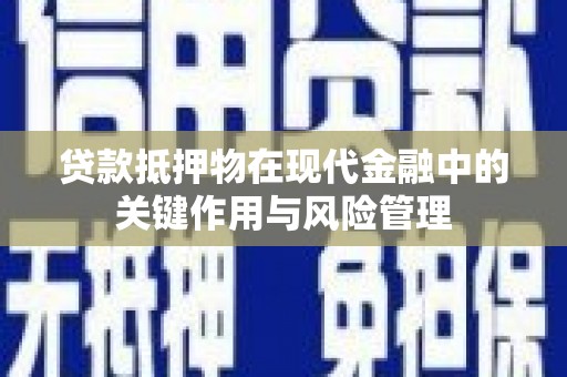 临西贷款抵押物在现代金融中的关键作用与风险管理