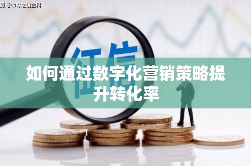 临西如何通过数字化营销策略提升转化率