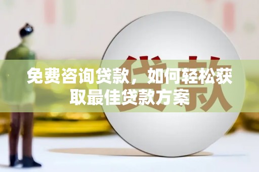 临西免费咨询贷款，如何轻松获取最佳贷款方案