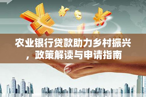 临西农业银行贷款助力乡村振兴，政策解读与申请指南
