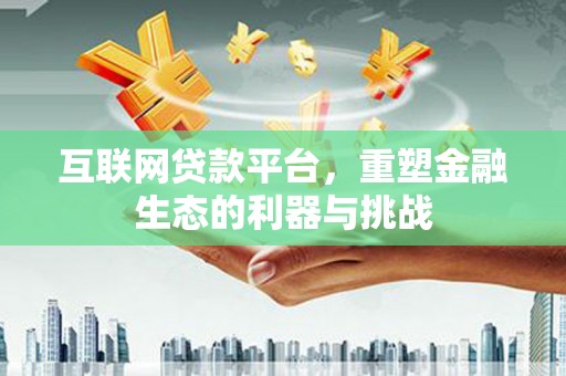 临西互联网贷款平台，重塑金融生态的利器与挑战