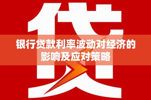 临西银行贷款利率波动对经济的影响及应对策略