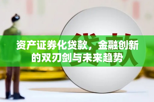临西资产证券化贷款，金融创新的双刃剑与未来趋势