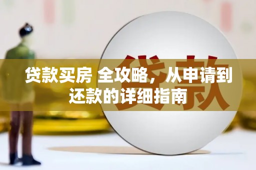 临西贷款买房 全攻略，从申请到还款的详细指南