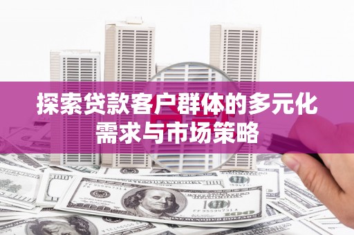 临西探索贷款客户群体的多元化需求与市场策略