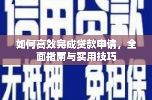 临西如何高效完成贷款申请，全面指南与实用技巧