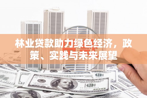 临西林业贷款助力绿色经济，政策、实践与未来展望