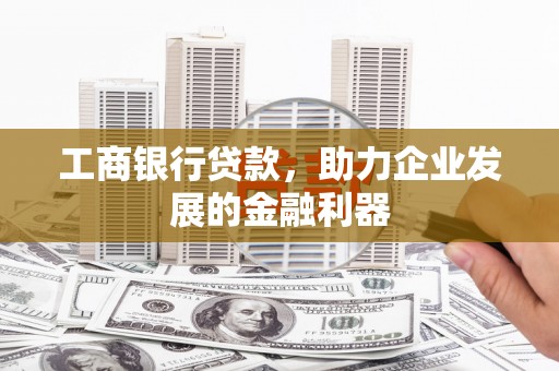临西工商银行贷款，助力企业发展的金融利器